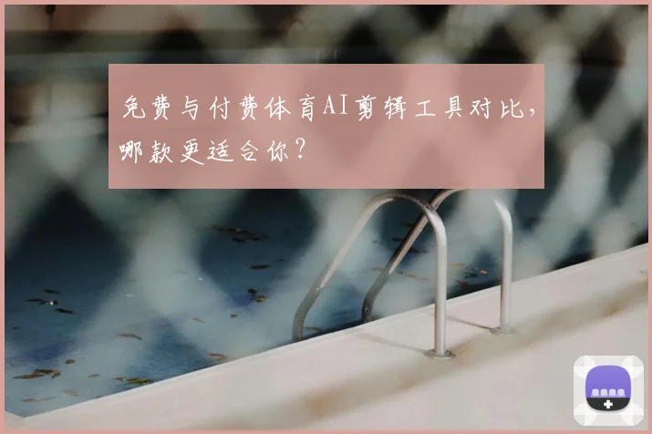 免费与付费体育AI剪辑工具对比，哪款更适合你？