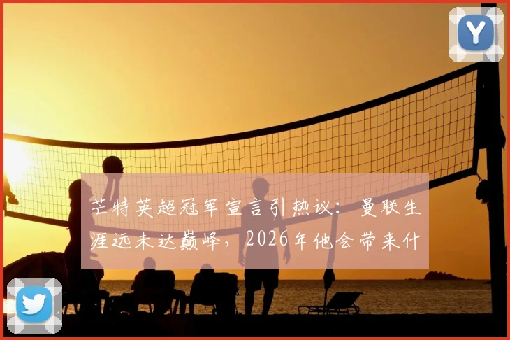 芒特英超冠军宣言引热议：曼联生涯远未达巅峰，2026年他会带来什么？