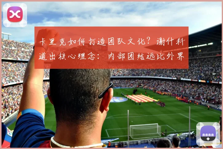 卡里克如何打造团队文化？谢什科道出核心理念：内部团结远比外界评价重要