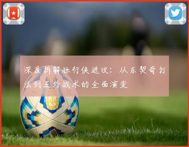 深度拆解独行侠进攻：从东契奇打法到五外战术的全面演变