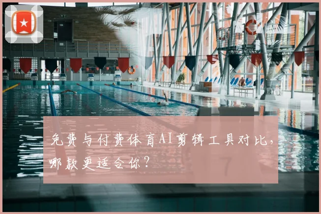 免费与付费体育AI剪辑工具对比，哪款更适合你？