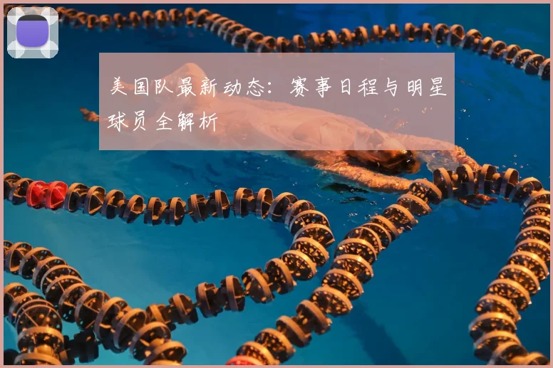 美国队最新动态：赛事日程与明星球员全解析