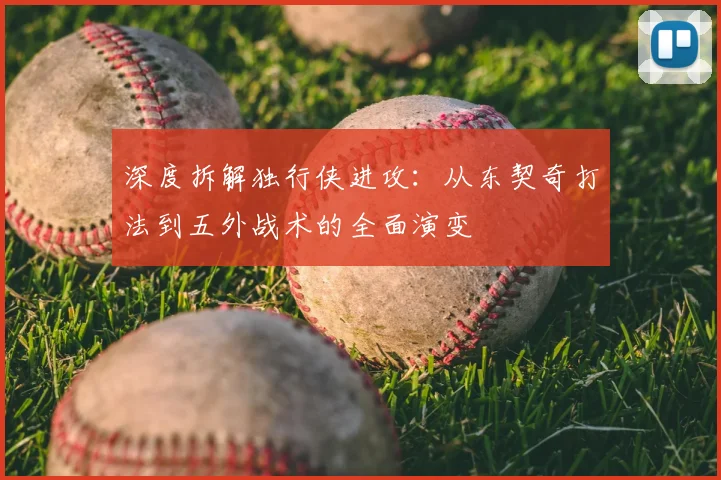 深度拆解独行侠进攻：从东契奇打法到五外战术的全面演变