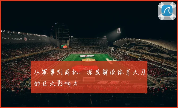 从赛事到商机：深度解读体育大月的巨大影响力