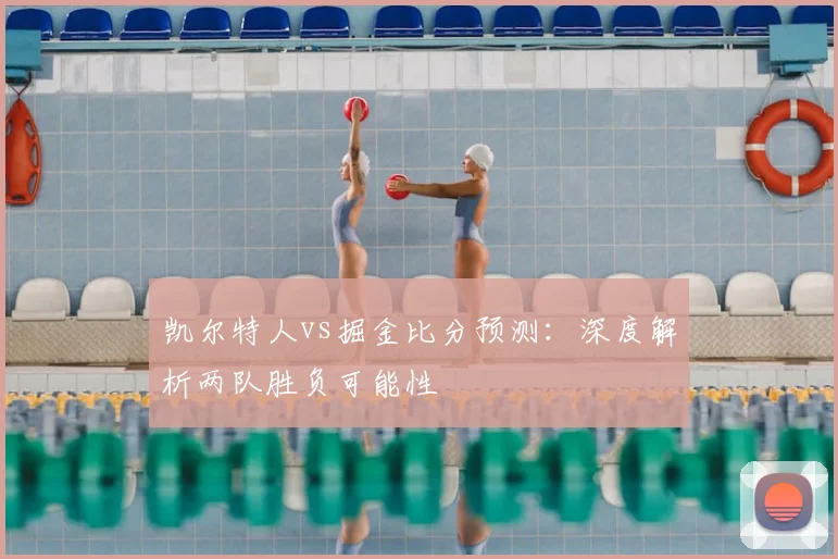 凯尔特人vs掘金比分预测：深度解析两队胜负可能性