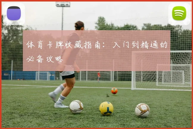 体育卡牌收藏指南:入门到精通的必备攻略