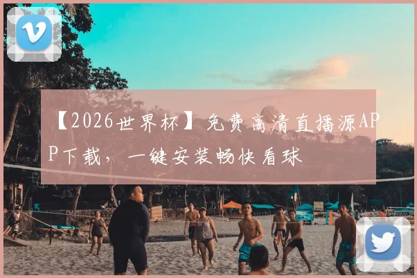 【2026世界杯】免费高清直播源APP下载，一键安装畅快看球