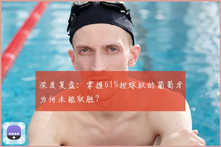 深度复盘：掌握61%控球权的葡萄牙为何未能取胜？