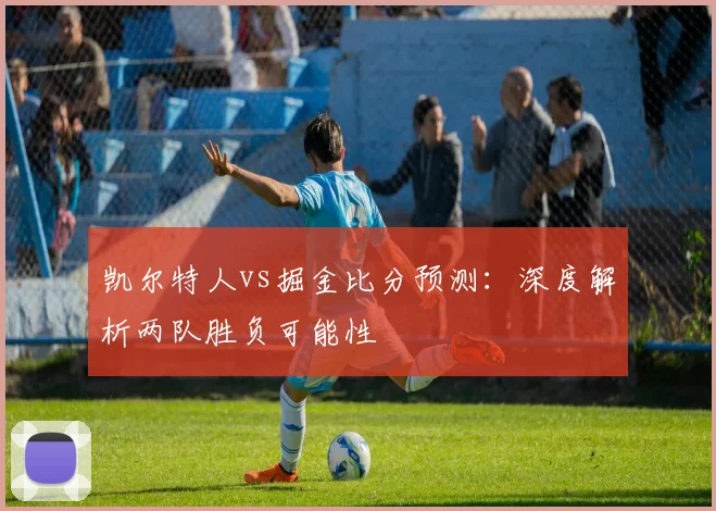 凯尔特人vs掘金比分预测：深度解析两队胜负可能性