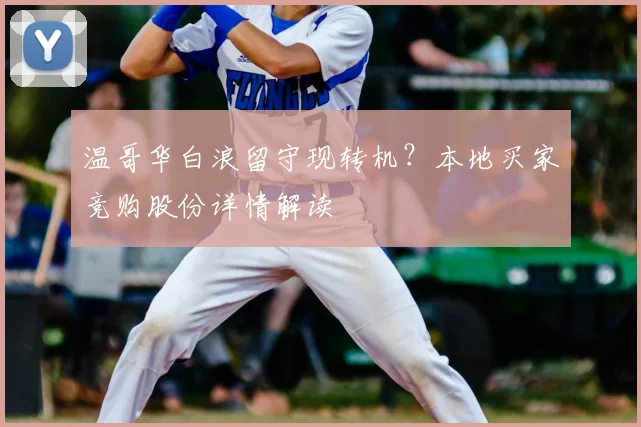 温哥华白浪留守现转机？本地买家竞购股份详情解读