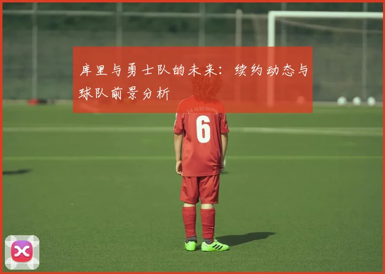 库里与勇士队的未来：续约动态与球队前景分析